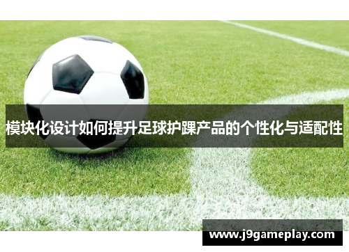 模块化设计如何提升足球护踝产品的个性化与适配性