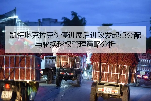凯特琳克拉克伤停进展后进攻发起点分配与轮换球权管理策略分析