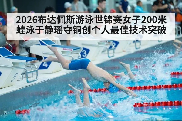 2026布达佩斯游泳世锦赛女子200米蛙泳于静瑶夺铜创个人最佳技术突破