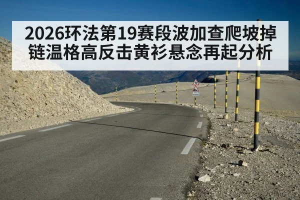 2026环法第19赛段波加查爬坡掉链温格高反击黄衫悬念再起分析