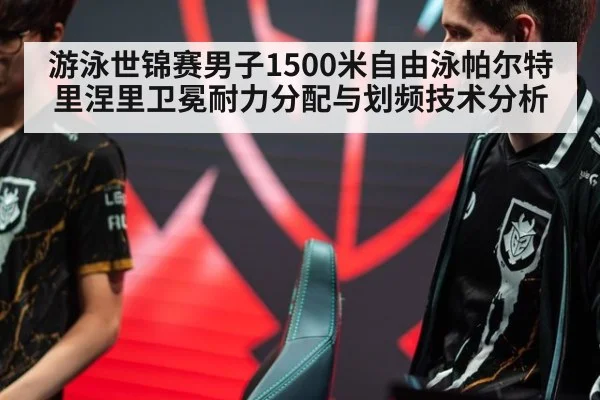 游泳世锦赛男子1500米自由泳帕尔特里涅里卫冕耐力分配与划频技术分析