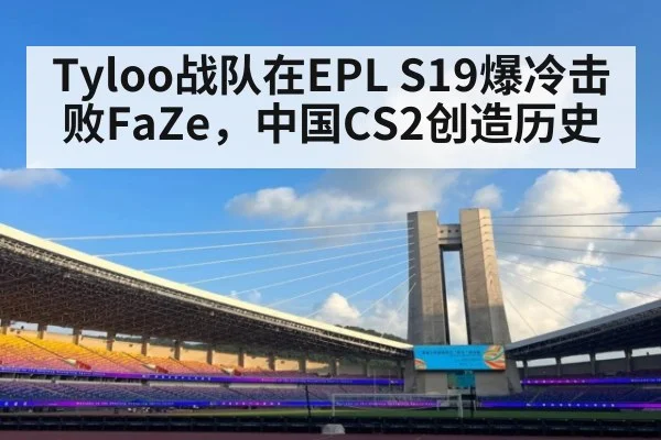 Tyloo战队在EPL S19爆冷击败FaZe,中国CS2创造历史