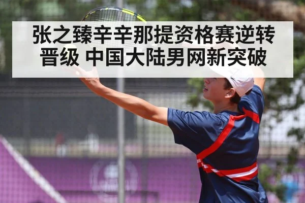 张之臻辛辛那提资格赛逆转晋级 中国大陆男网新突破