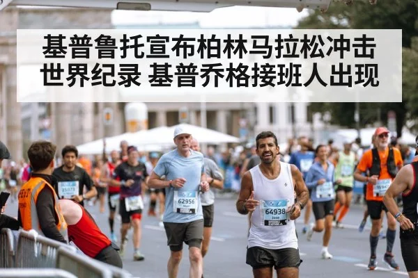 基普鲁托宣布柏林马拉松冲击世界纪录 基普乔格接班人出现